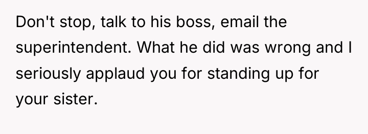 Don't stop, talk to his boss, email the superintendent. What...