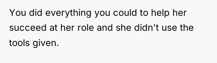 You did everything you could to help her succeed at...