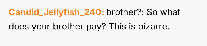 Candid_Jellyfish_240 brother?: So what does your brother pay? This is...