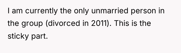 I am currently the only unmarried person in the group...