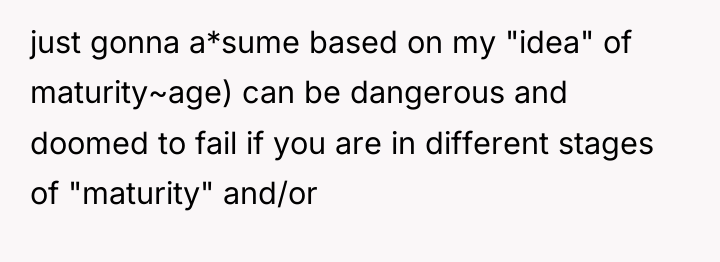 just gonna a*sume based on my "idea" of maturity~age) can...