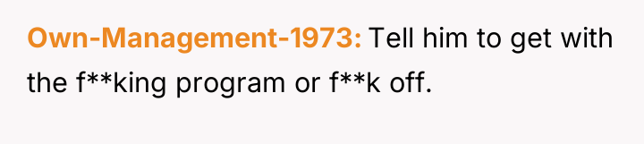 Own-Management-1973 Tell him to get with the f**king program or...
