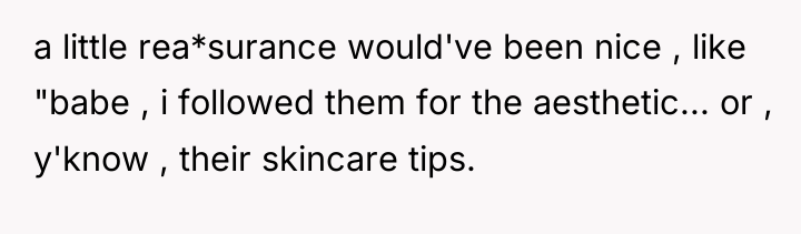 a little rea*surance would've been nice , like "babe ,...