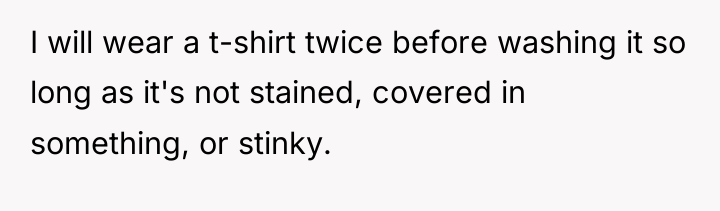 I will wear a t-shirt twice before washing it so...
