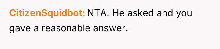 CitizenSquidbot NTA. He asked and you gave a reasonable answer.
