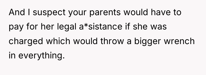 And I suspect your parents would have to pay for...