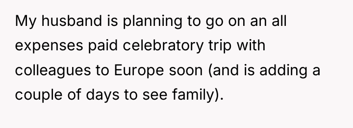 My husband is planning to go on an all expenses...