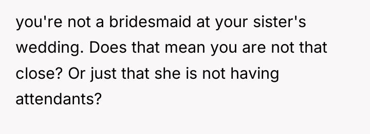 you're not a bridesmaid at your sister's wedding. Does that...