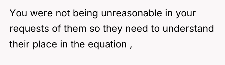 You were not being unreasonable in your requests of them...