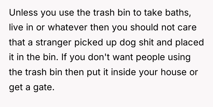 Unless you use the trash bin to take baths, live...