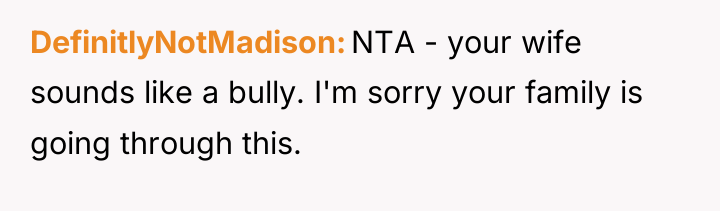 DefinitlyNotMadison NTA - your wife sounds like a bully. I'm...