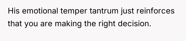 His emotional temper tantrum just reinforces that you are making...
