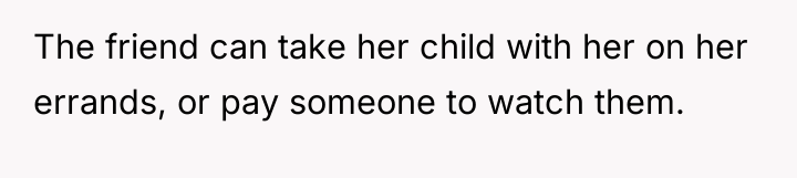 The friend can take her child with her on her...