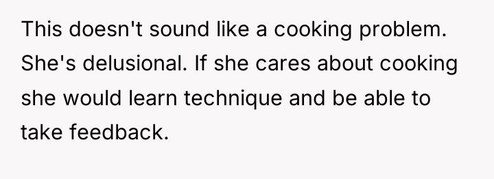This doesn't sound like a cooking problem. She's delusional. If...