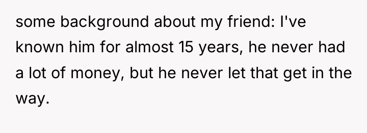 some background about my friend: I've known him for almost...