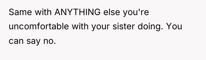 Same with ANYTHING else you're uncomfortable with your sister doing....