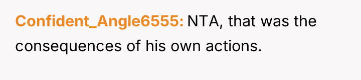 Confident_Angle6555 NTA, that was the consequences of his own actions.