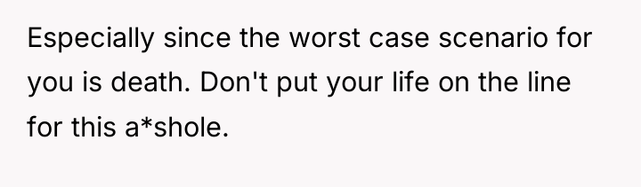 Especially since the worst case scenario for you is death....