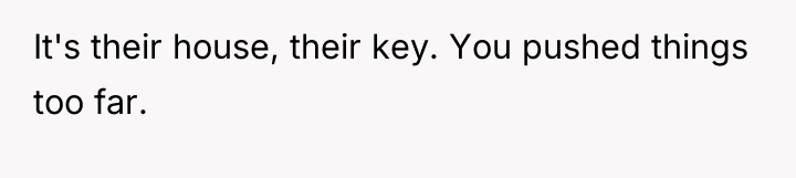 It's their house, their key. You pushed things too far.