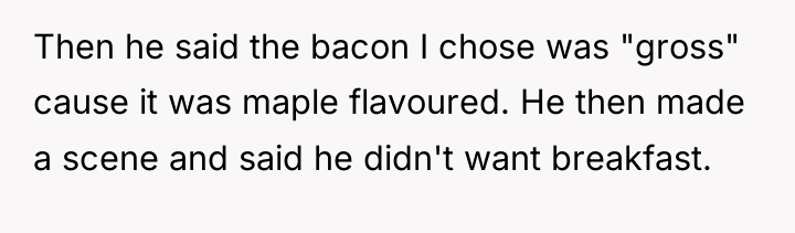 Then he said the bacon I chose was "gross" cause...