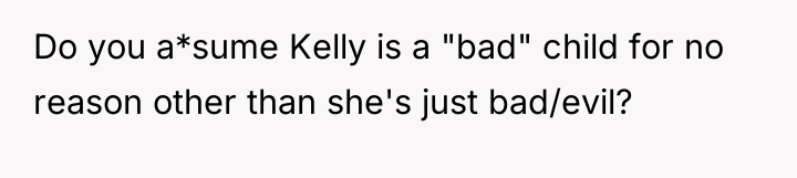 Do you a*sume Kelly is a "bad" child for no...