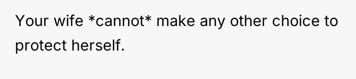 Your wife *cannot* make any other choice to protect herself.
