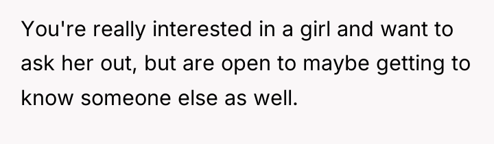 You're really interested in a girl and want to ask...