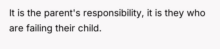 It is the parent's responsibility, it is they who are...
