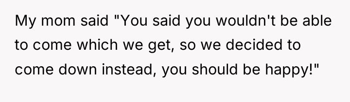 My mom said "You said you wouldn't be able to...