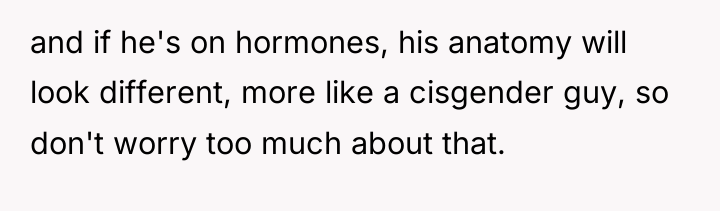 and if he's on hormones, his anatomy will look different,...