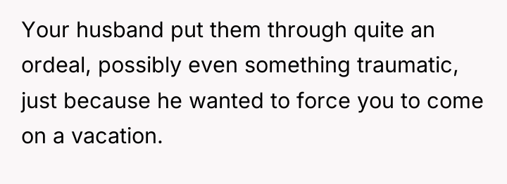 Your husband put them through quite an ordeal, possibly even...