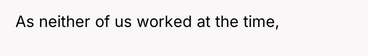As neither of us worked at the time,