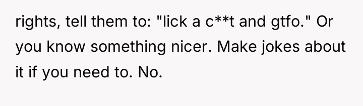 rights, tell them to: "lick a c**t and gtfo." Or...