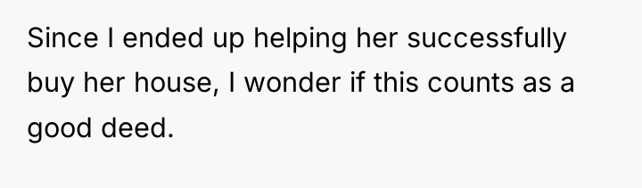 Since I ended up helping her successfully buy her house,...