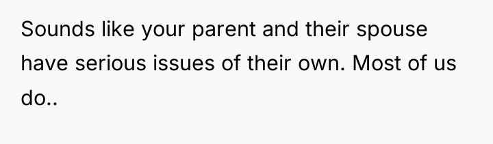 Sounds like your parent and their spouse have serious issues...