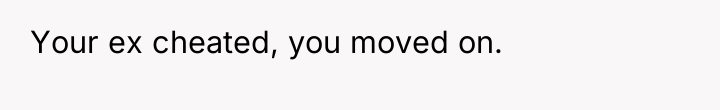 Your ex cheated, you moved on.