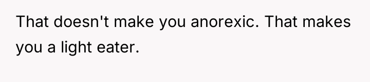 That doesn't make you anorexic. That makes you a light...