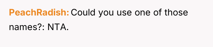 PeachRadish Could you use one of those names?: NTA.