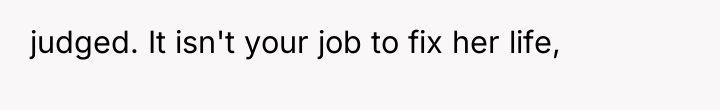 judged. It isn't your job to fix her life,