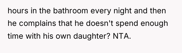 hours in the bathroom every night and then he complains...