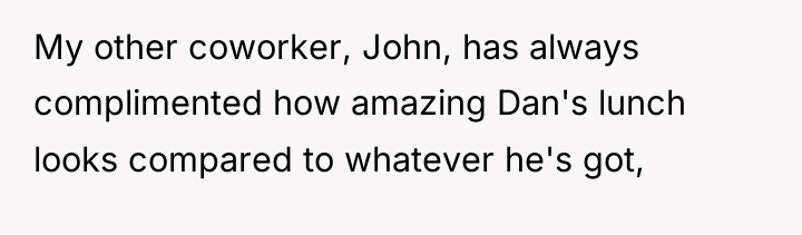 My other coworker, John, has always complimented how amazing Dan's...