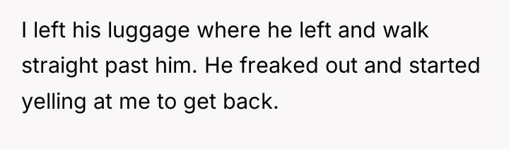 I left his luggage where he left and walk straight...