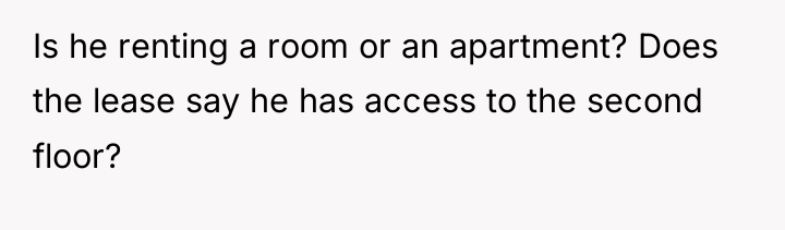 Is he renting a room or an apartment? Does the...