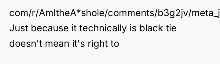 com/r/AmItheA*shole/comments/b3g2jv/meta_just_because_someone_is_allowed_to_and/ Just because it technically is black tie doesn't mean...