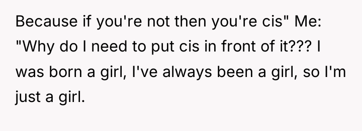 Because if you're not then you're cis" Me: "Why do...