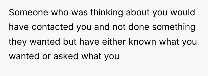 Someone who was thinking about you would have contacted you...