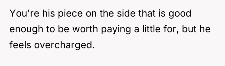 You're his piece on the side that is good enough...