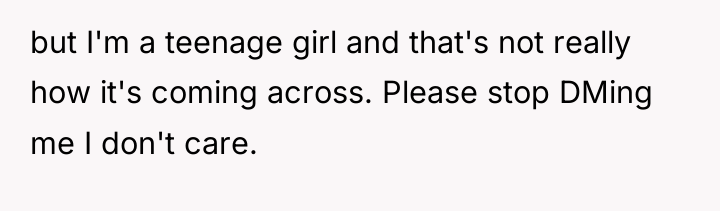 but I'm a teenage girl and that's not really how...