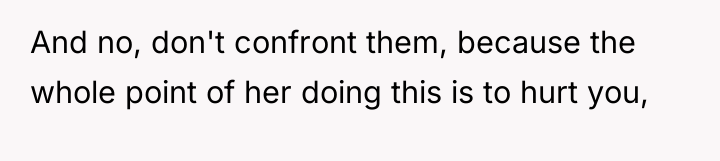 And no, don't confront them, because the whole point of...