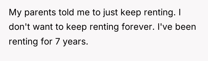 My parents told me to just keep renting. I don't...
